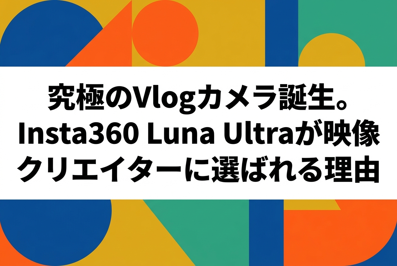 究極のVlogカメラ誕生。Insta360 Luna Ultraが映像クリエイターに選ばれる理由