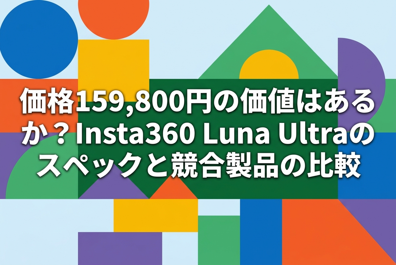 価格159,800円の価値はあるか？Insta360 Luna Ultraのスペックと競合製品の比較