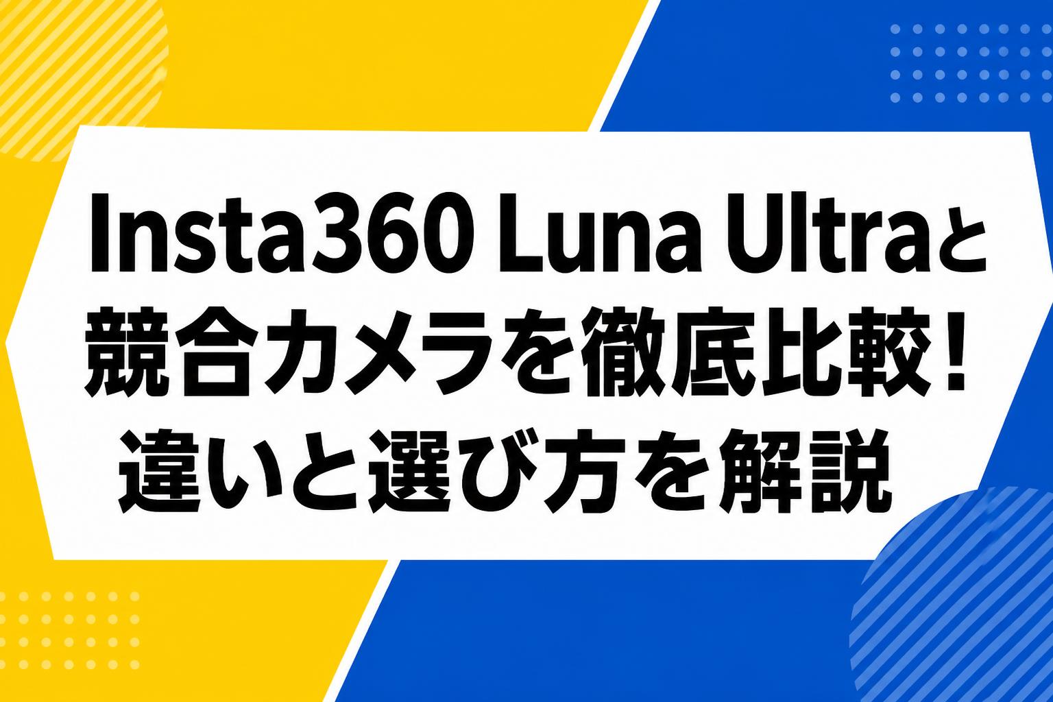 Insta360 Luna Ultraと競合カメラを徹底比較！違いと選び方を解説