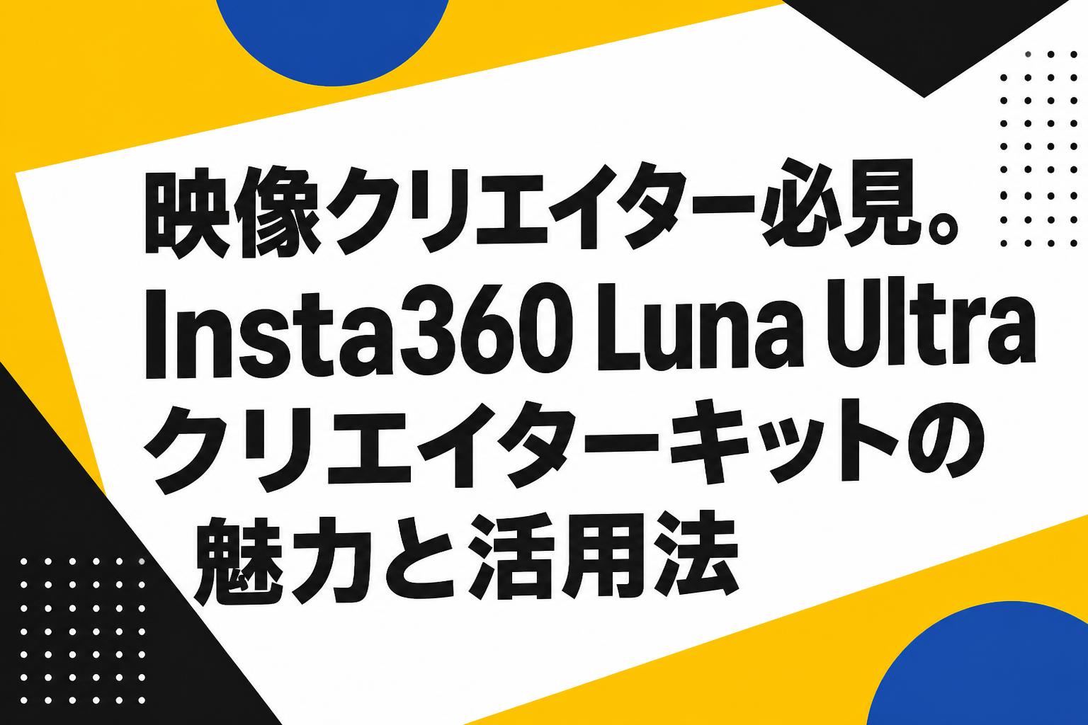 映像クリエイター必見。Insta360 Luna Ultraクリエイターキットの魅力と活用法