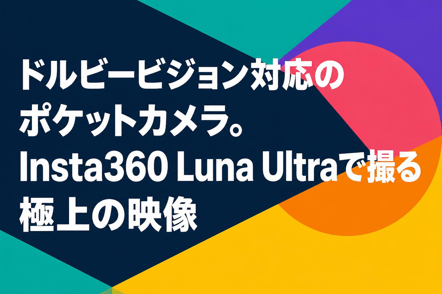 ドルビービジョン対応のポケットカメラ。Insta360 Luna Ultraで撮る極上の映像