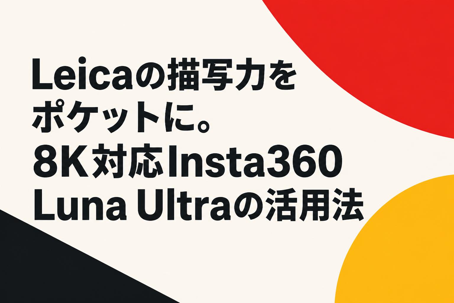 Leicaの描写力をポケットに。8K対応Insta360 Luna Ultraの活用法