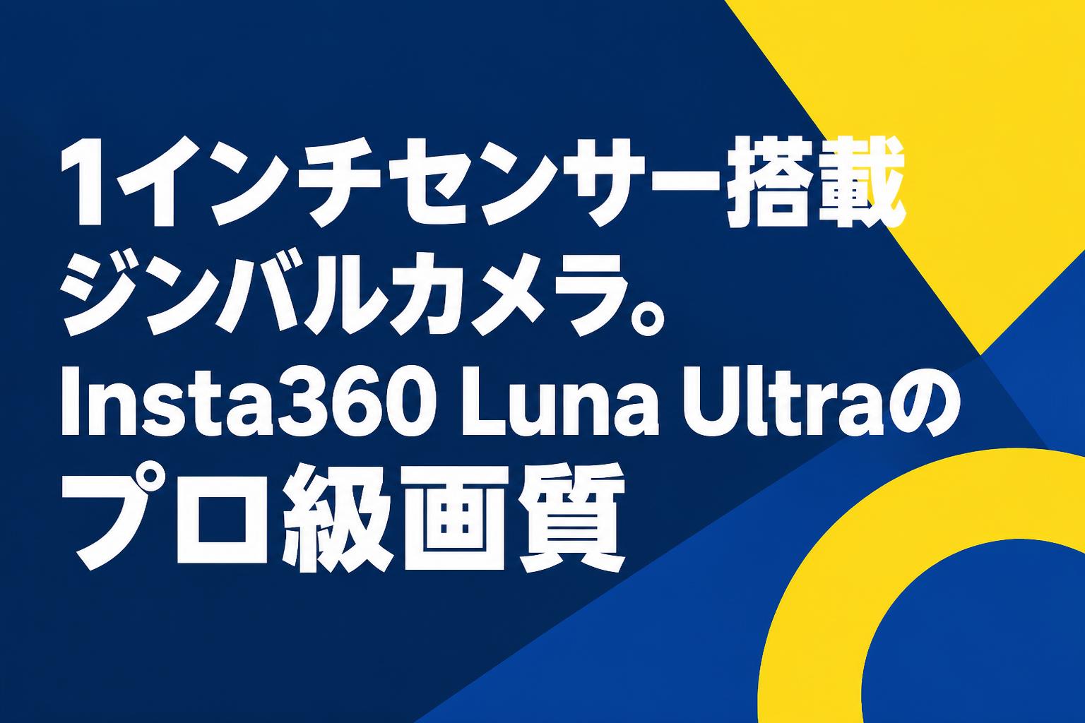 1インチセンサー搭載ジンバルカメラ。Insta360 Luna Ultraのプロ級画質