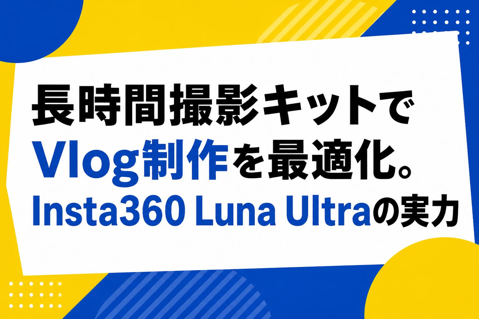 長時間撮影キットでVlog制作を最適化。Insta360 Luna Ultraの実力