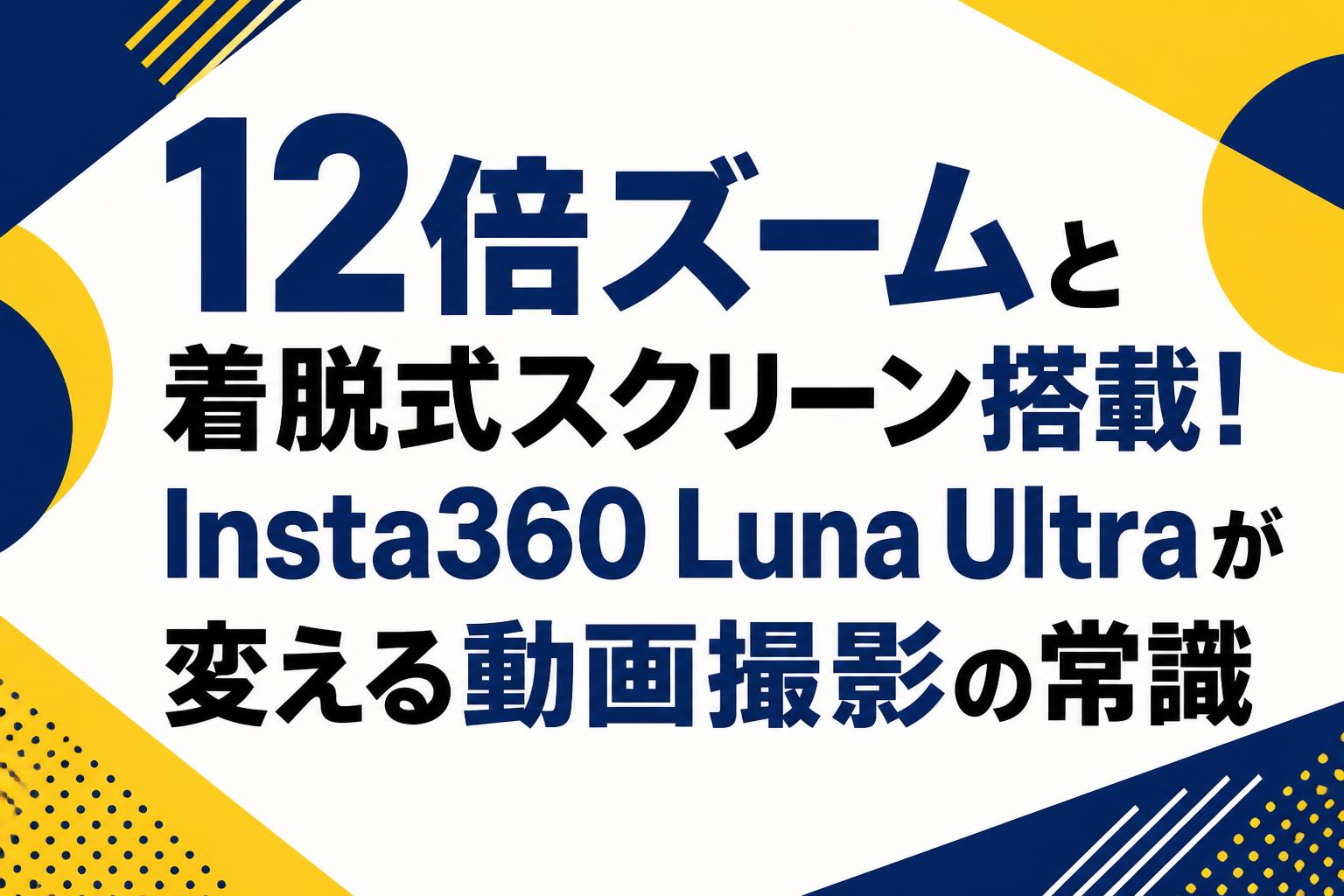 12倍ズームと着脱式スクリーン搭載！Insta360 Luna Ultraが変える動画撮影の常識