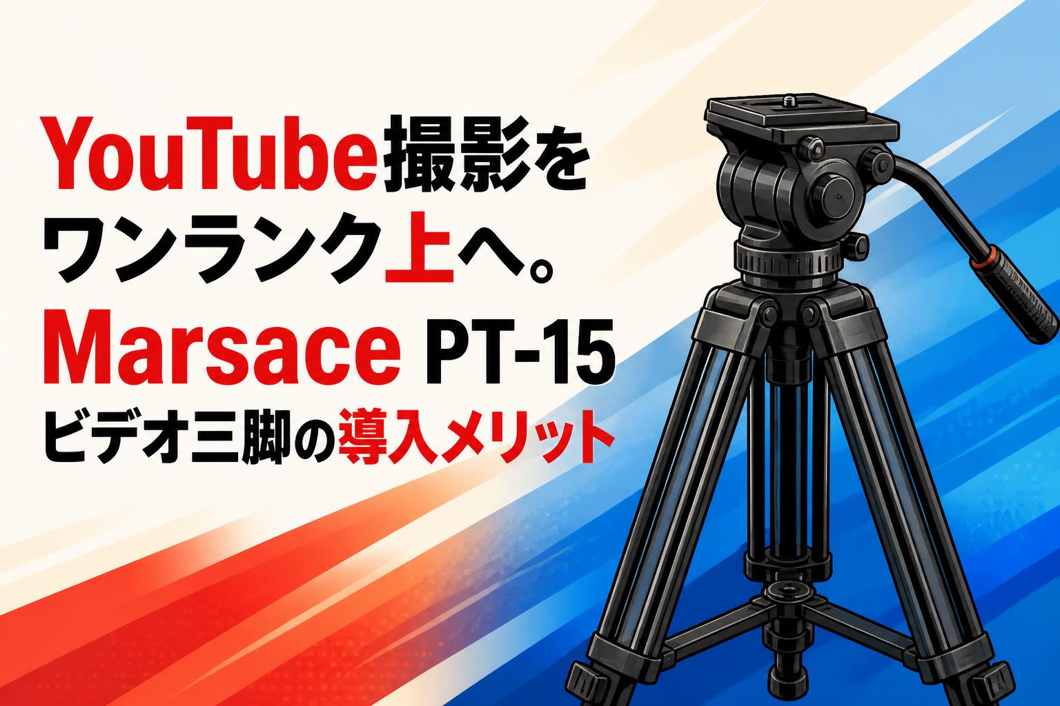 YouTube撮影をワンランク上へ。Marsace PT-15ビデオ三脚の導入メリット