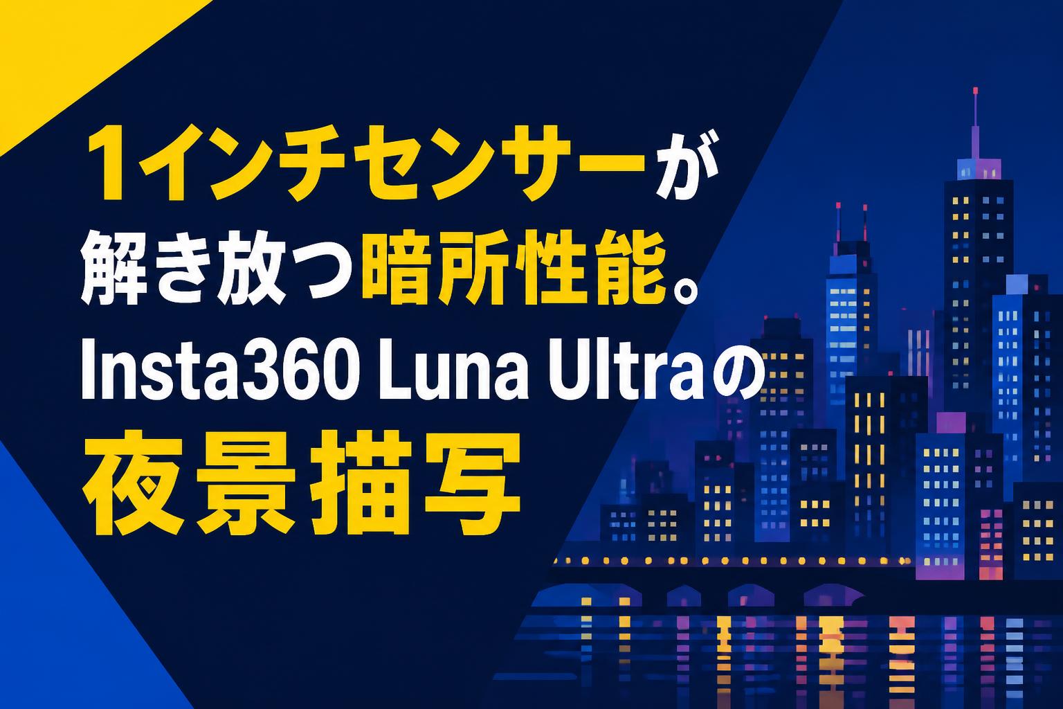 1インチセンサーが解き放つ暗所性能。Insta360 Luna Ultraの夜景描写