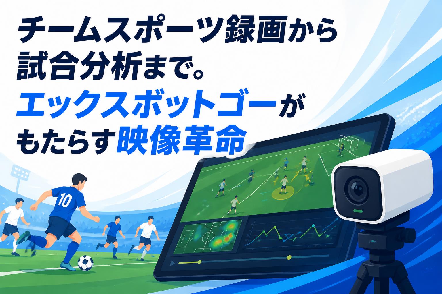 チームスポーツ録画から試合分析まで。エックスボットゴーがもたらす映像革命