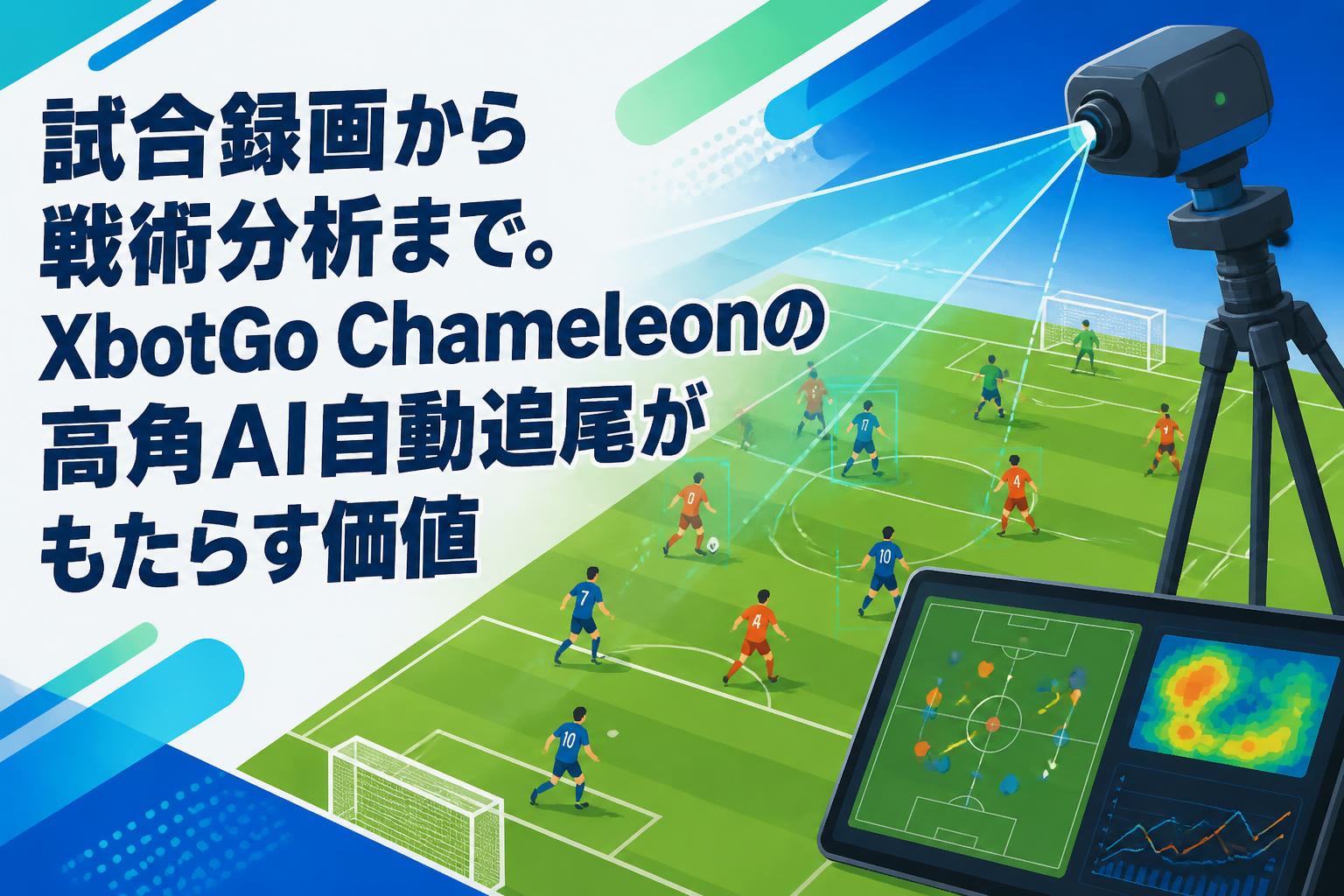 試合録画から戦術分析まで。XbotGo Chameleonの高角AI自動追尾がもたらす価値