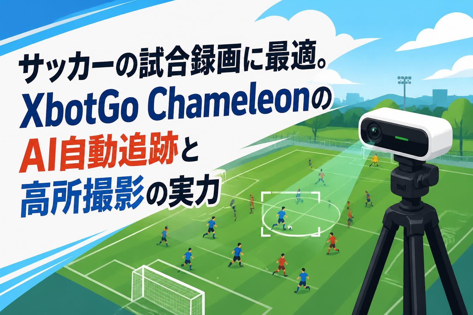 サッカーの試合録画に最適。XbotGo ChameleonのAI自動追跡と高所撮影の実力