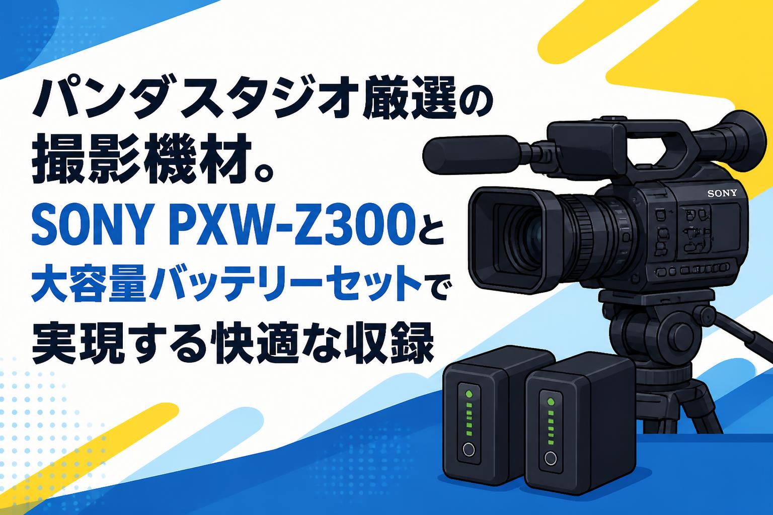パンダスタジオ厳選の撮影機材。SONY PXW-Z300と大容量バッテリーセットで実現する快適な収録