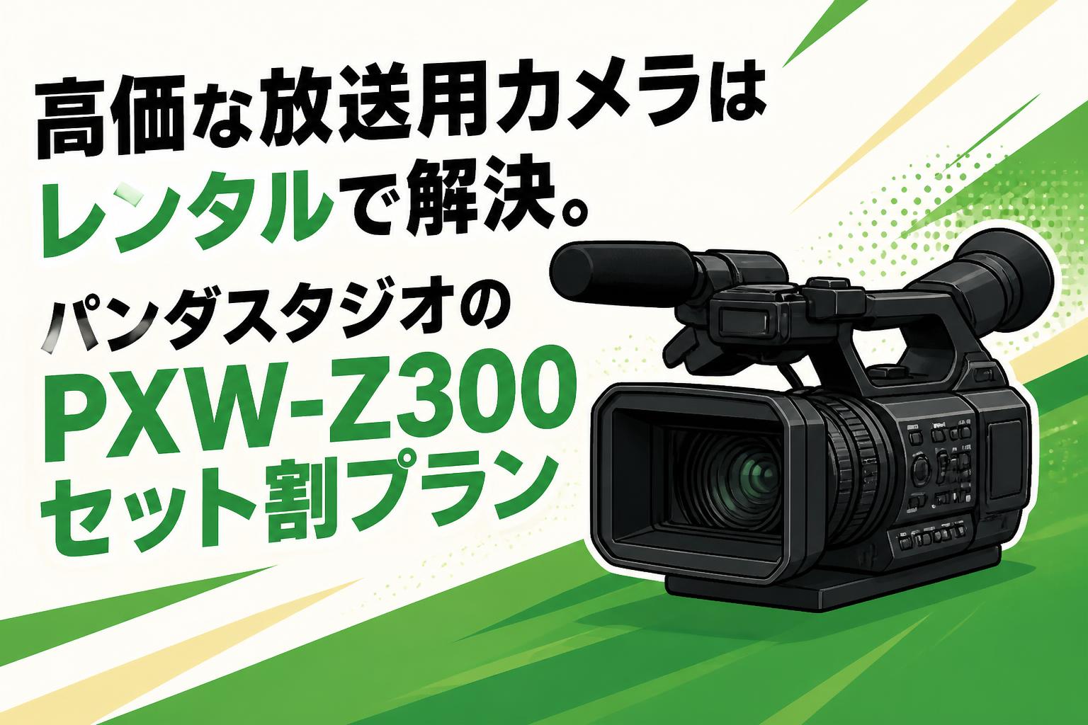 高価な放送用カメラはレンタルで解決。パンダスタジオのPXW-Z300セット割プラン