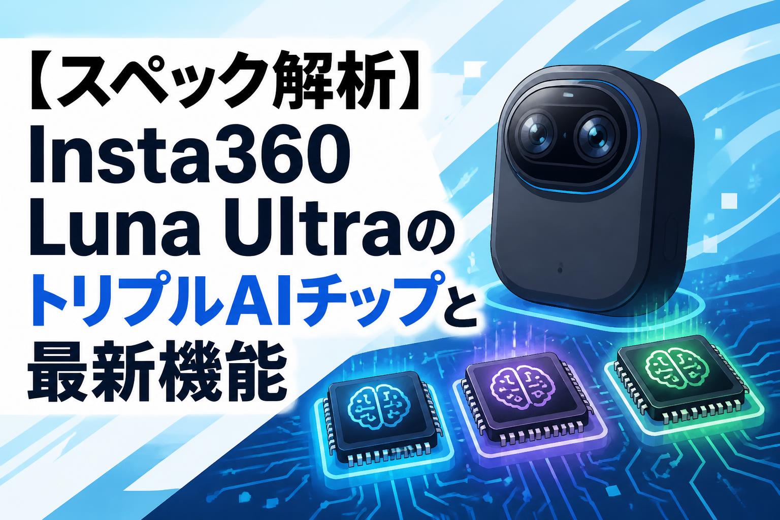 【スペック解析】Insta360 Luna UltraのトリプルAIチップと最新機能