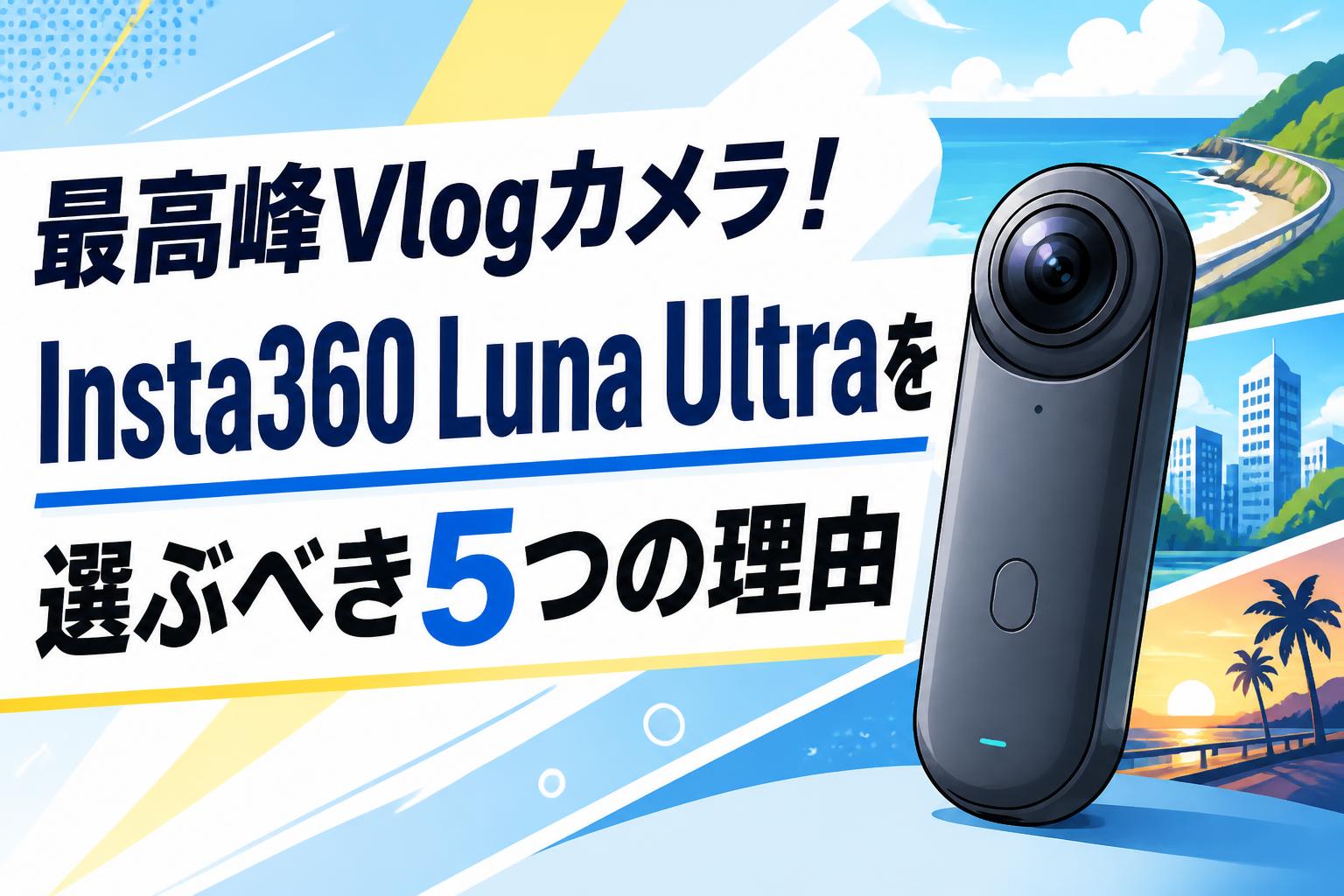 最高峰Vlogカメラ！Insta360 Luna Ultraを選ぶべき5つの理由