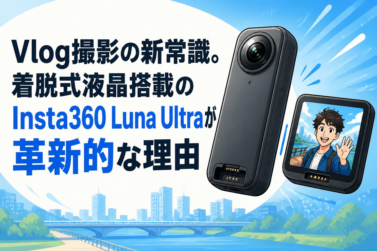 Vlog撮影の新常識。着脱式液晶搭載のInsta360 Luna Ultraが革新的な理由