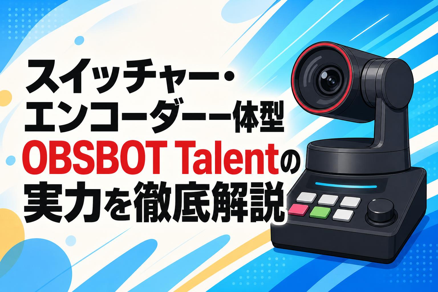 スイッチャー・エンコーダー一体型OBSBOT Talentの実力を徹底解説
