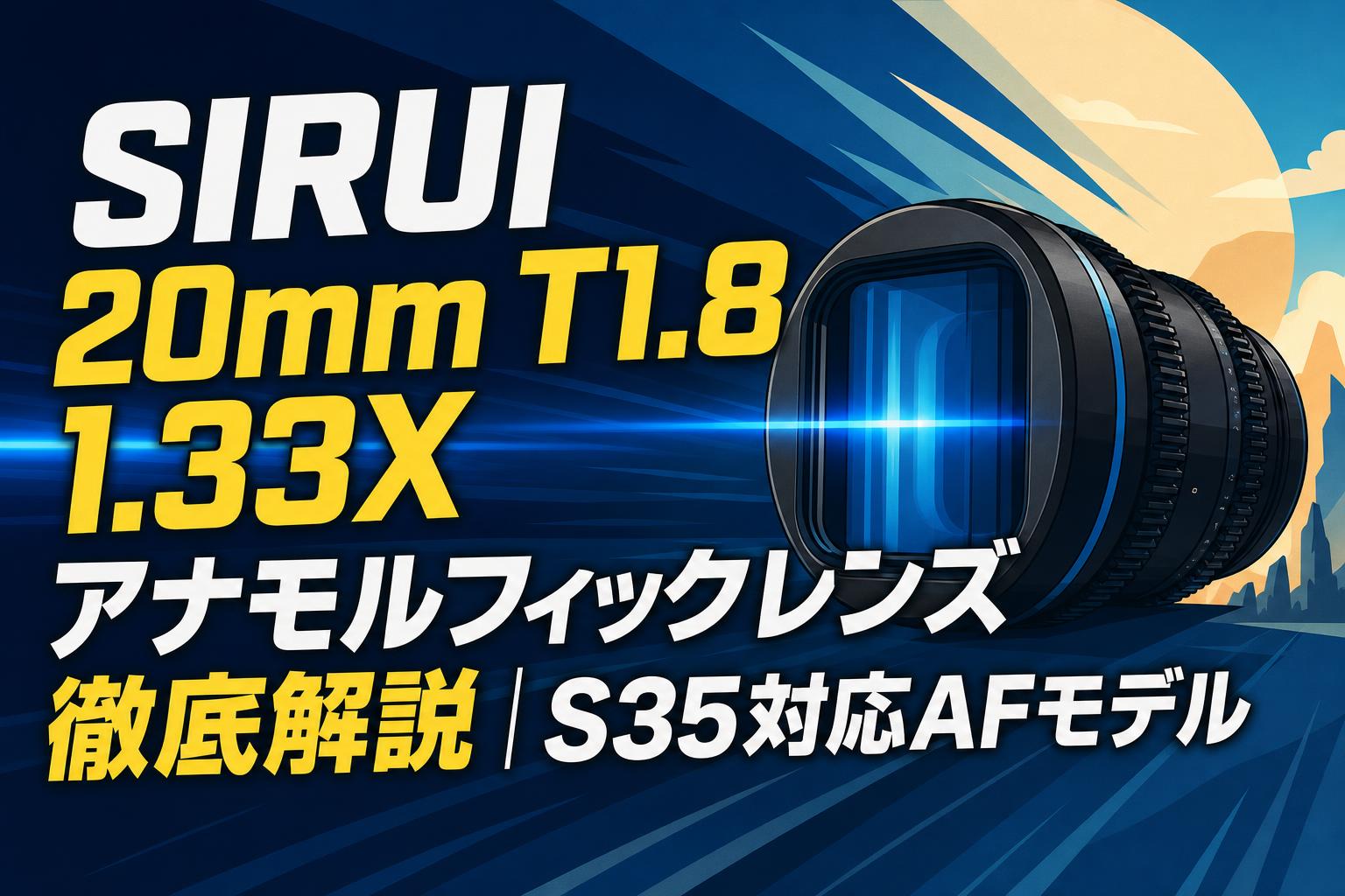SIRUI 20mm T1.8 1.33X アナモルフィックレンズ徹底解説｜S35対応AFモデル