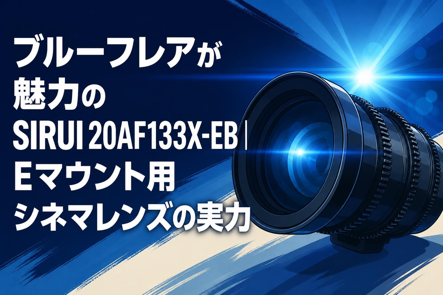 ブルーフレアが魅力のSIRUI 20AF133X-EB｜Eマウント用シネマレンズの実力