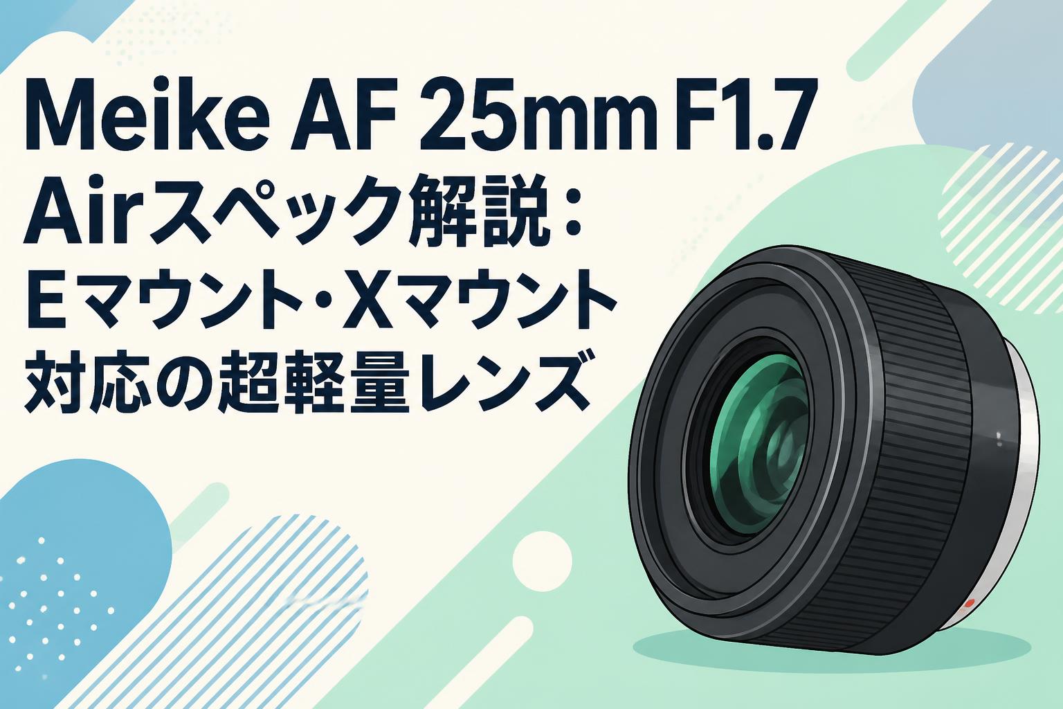 Meike AF 25mm F1.7 Airスペック解説：Eマウント・Xマウント対応の超軽量レンズ