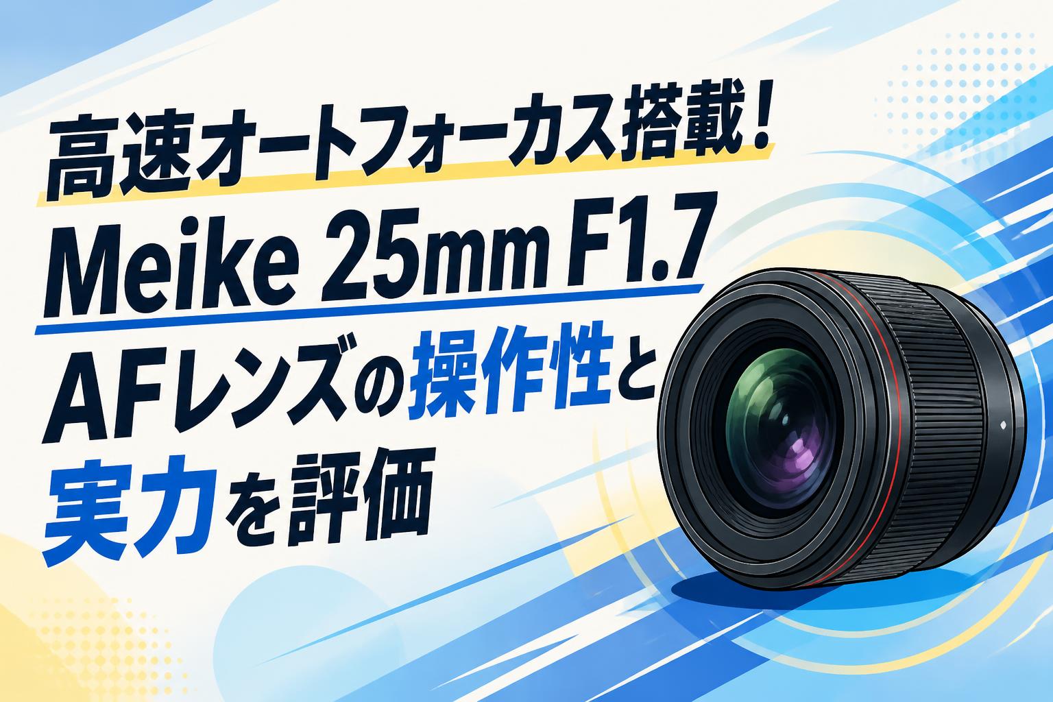高速オートフォーカス搭載！Meike 25mm F1.7 AFレンズの操作性と実力を評価