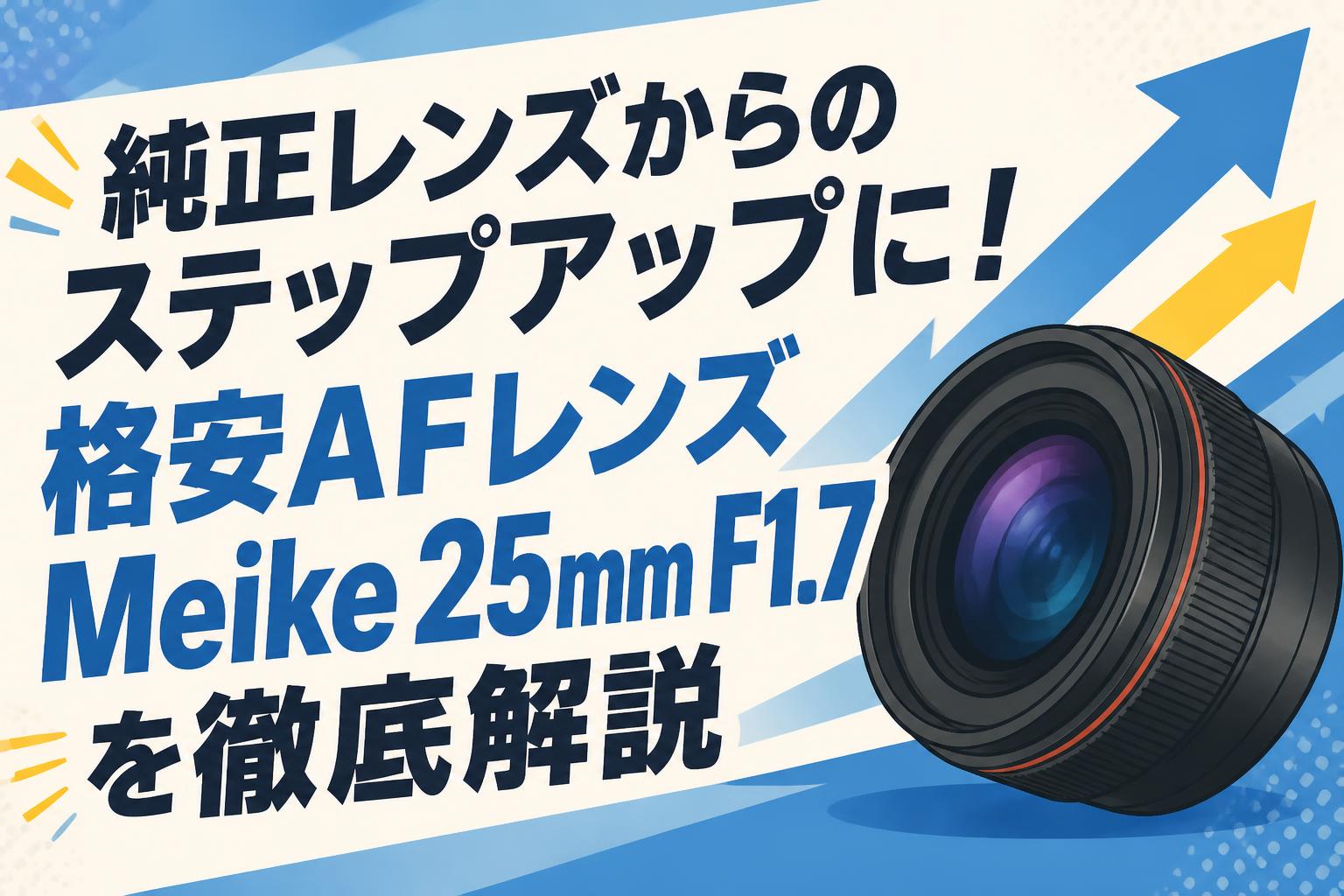 純正レンズからのステップアップに！格安AFレンズ Meike 25mm F1.7を徹底解説