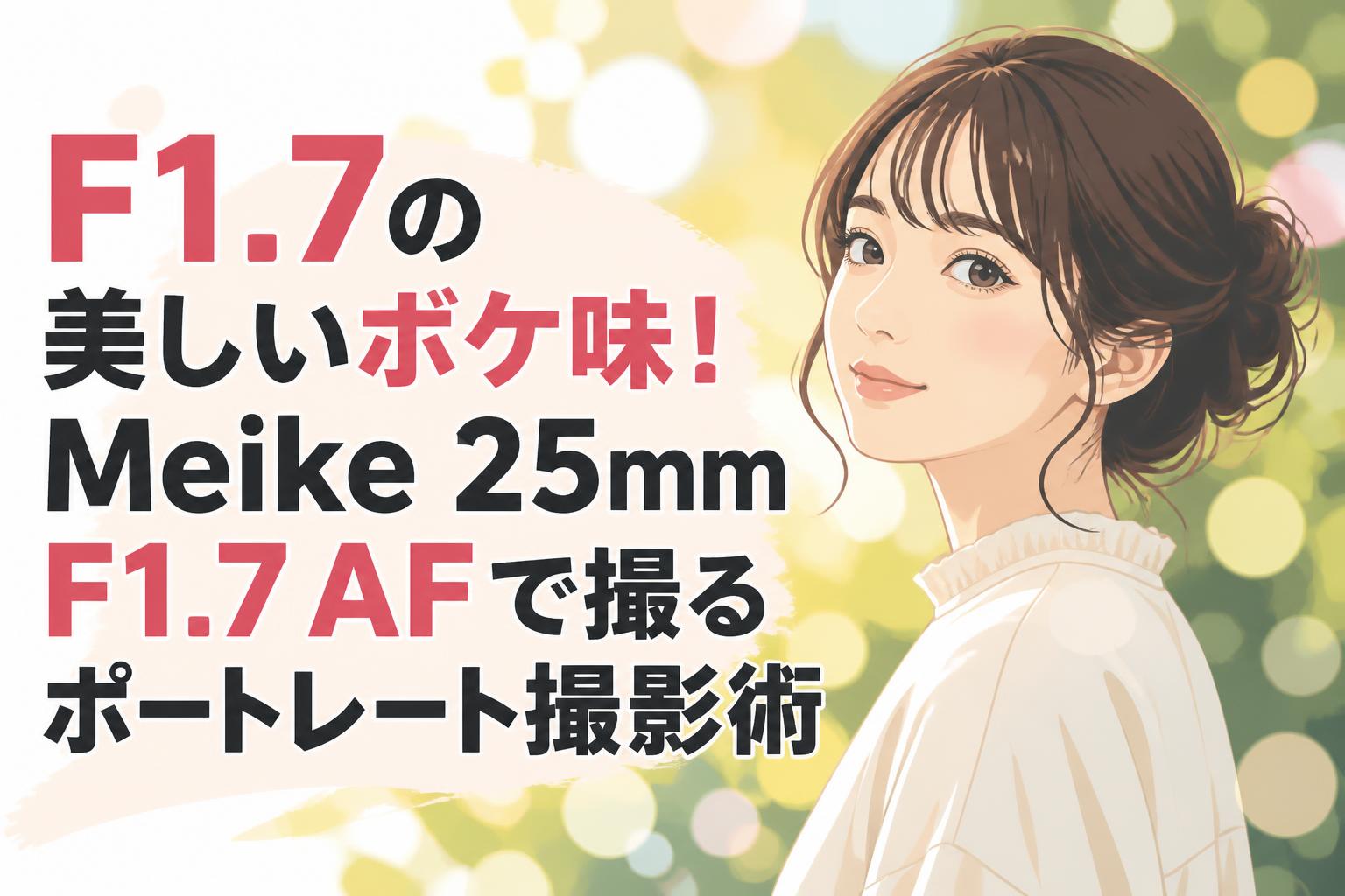 F1.7の美しいボケ味！Meike 25mm F1.7 AFで撮るポートレート撮影術