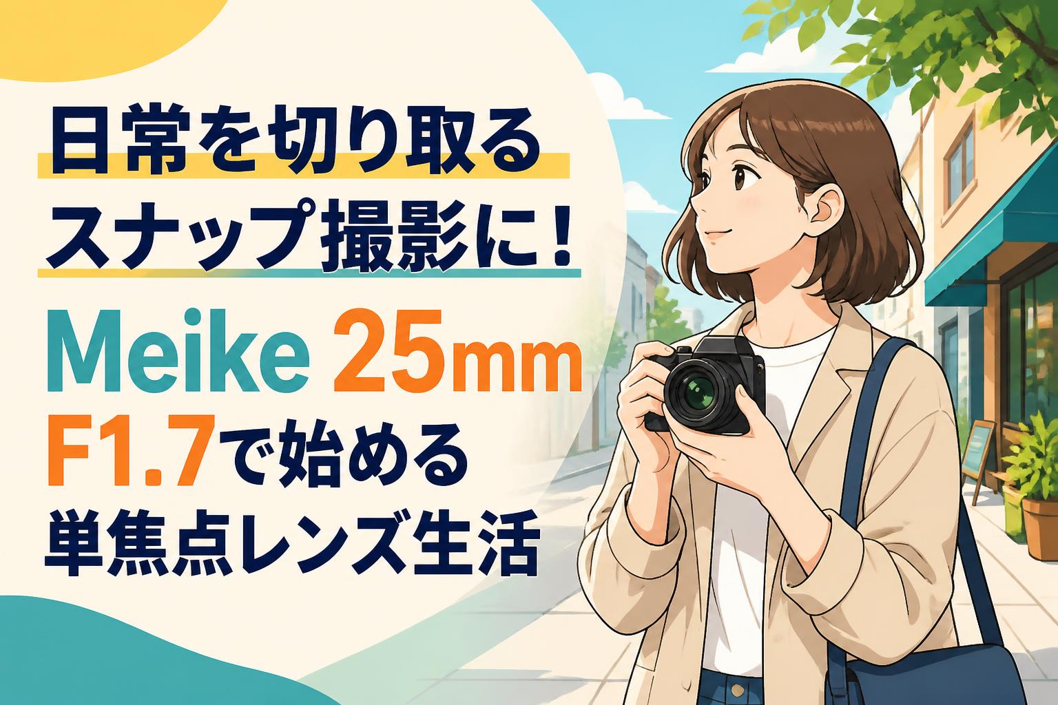 日常を切り取るスナップ撮影に！Meike 25mm F1.7で始める単焦点レンズ生活