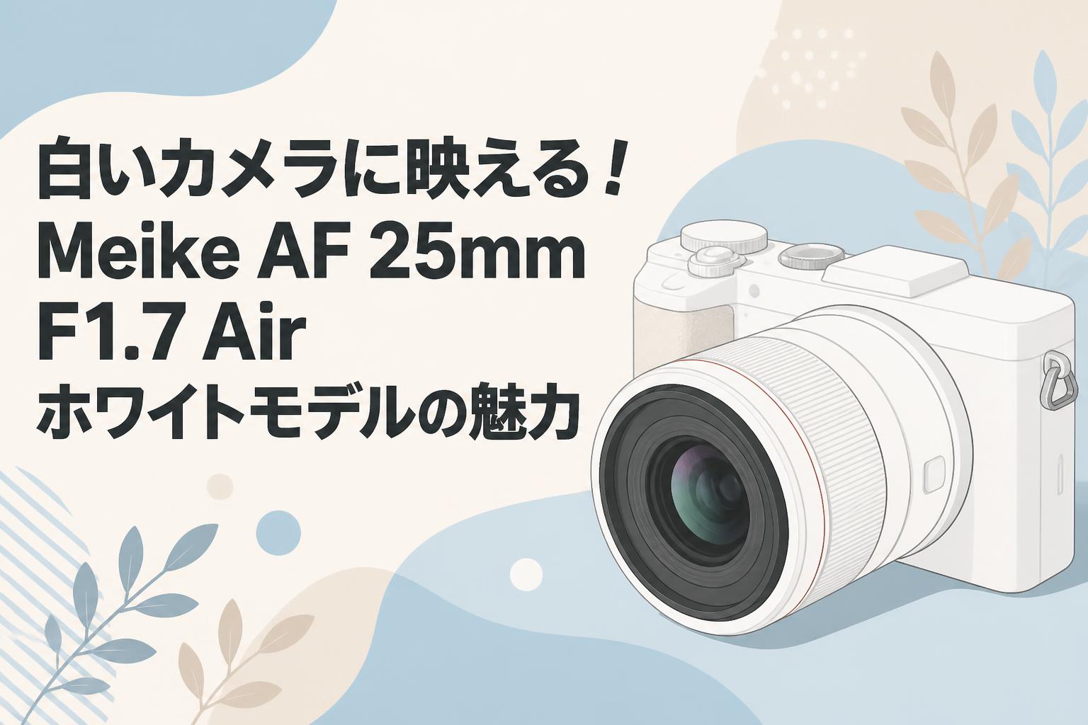 白いカメラに映える！Meike AF 25mm F1.7 Air ホワイトモデルの魅力