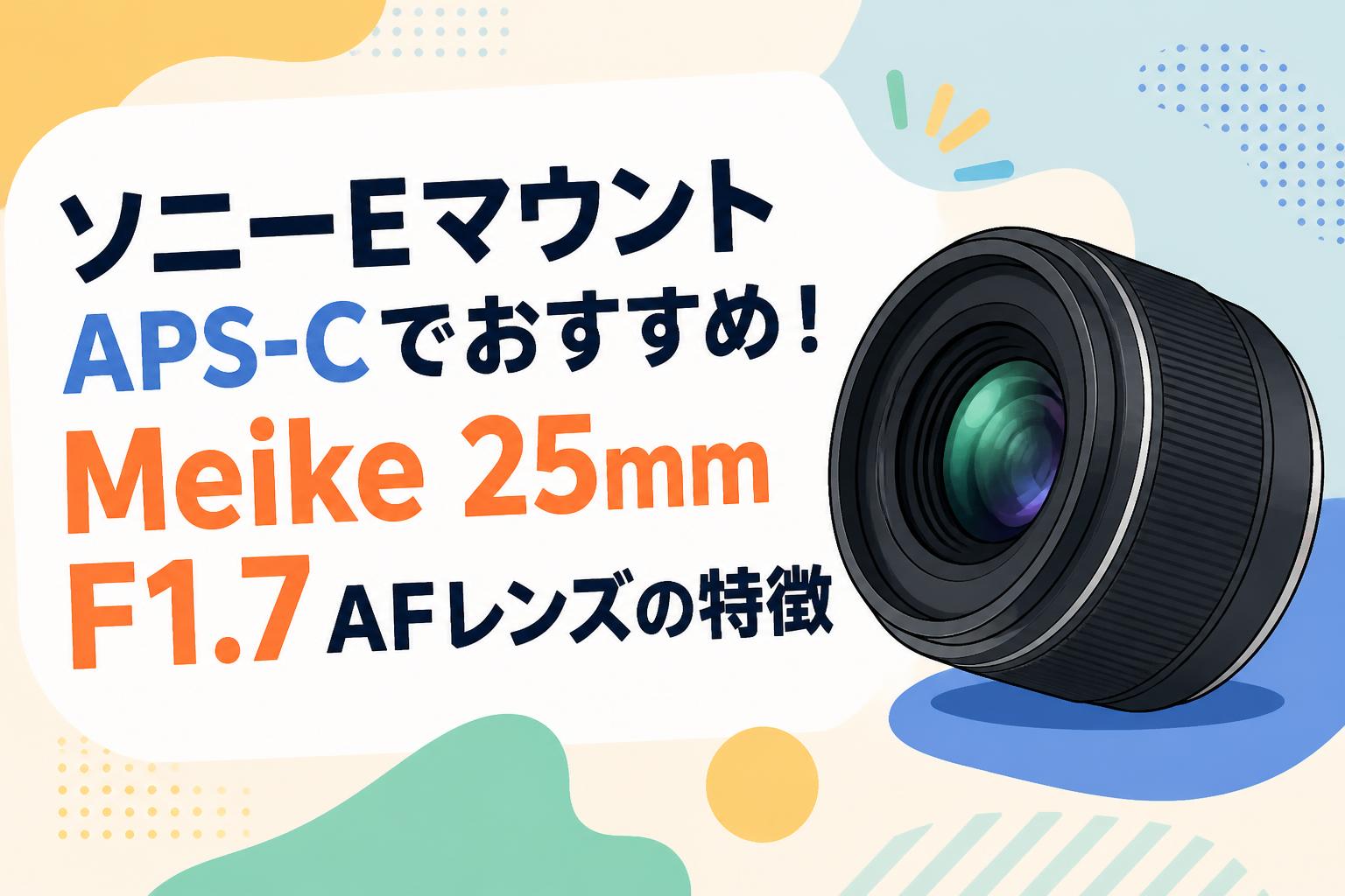 ソニーEマウント APS-Cでおすすめ！Meike 25mm F1.7 AFレンズの特徴