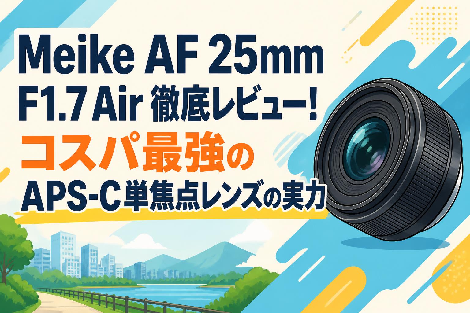 Meike AF 25mm F1.7 Air 徹底レビュー！コスパ最強のAPS-C単焦点レンズの実力
