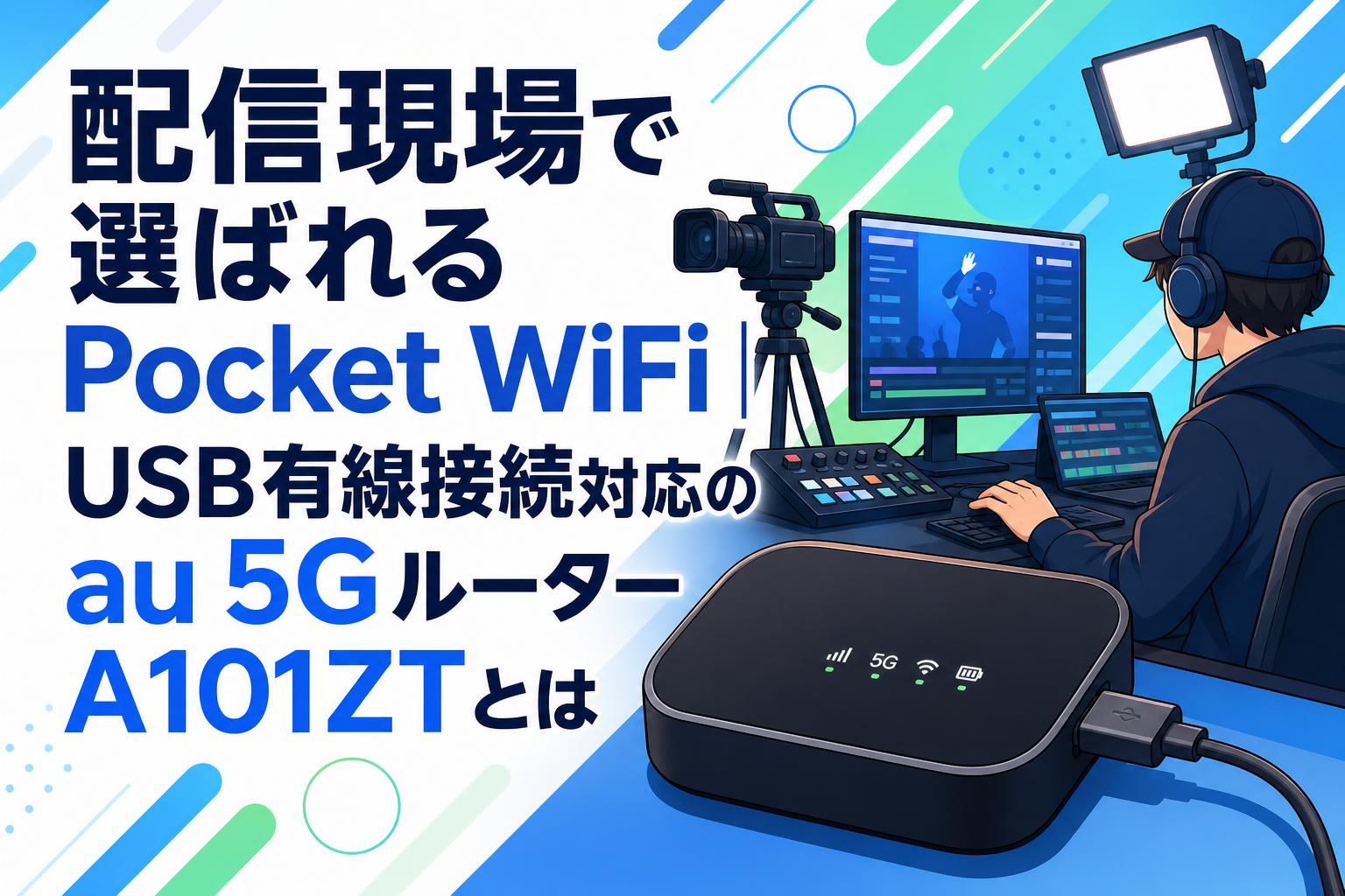 配信現場で選ばれるPocket WiFi｜USB有線接続対応のau 5GルーターA101ZTとは