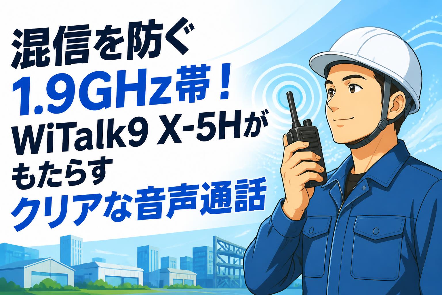 混信を防ぐ1.9GHz帯！WiTalk9 X-5Hがもたらすクリアな音声通話