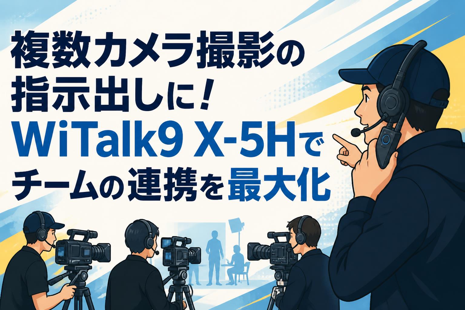 複数カメラ撮影の指示出しに！WiTalk9 X-5Hでチームの連携を最大化