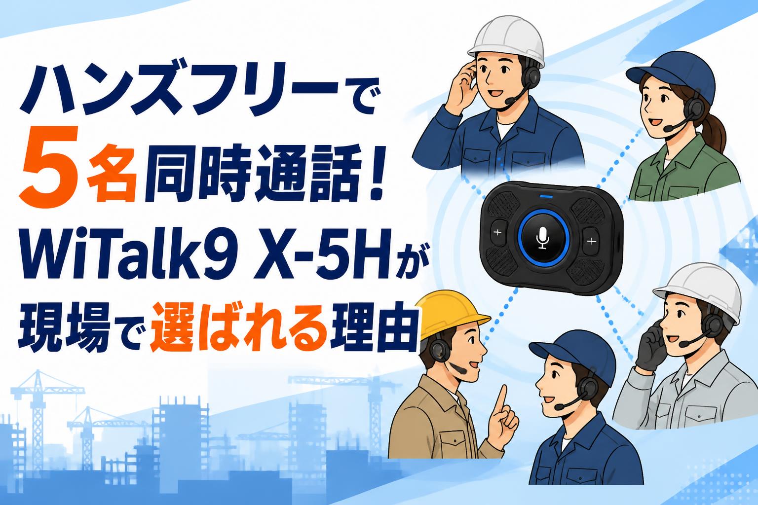 ハンズフリーで5名同時通話！WiTalk9 X-5Hが現場で選ばれる理由