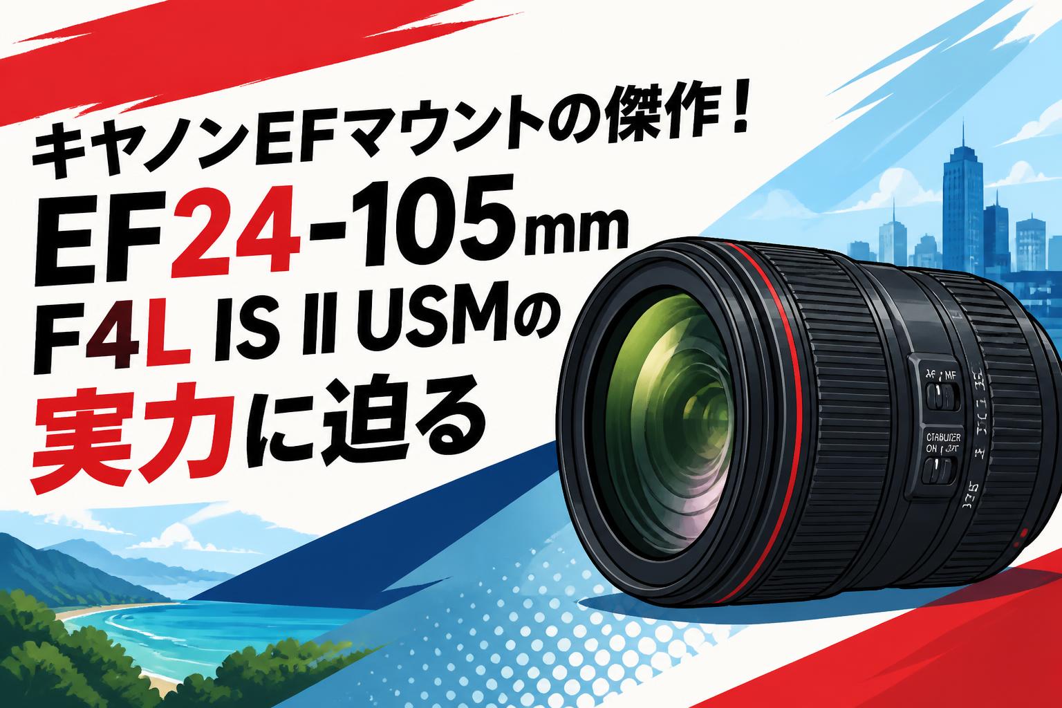 キヤノンEFマウントの傑作！EF24-105mm F4L IS II USMの実力に迫る