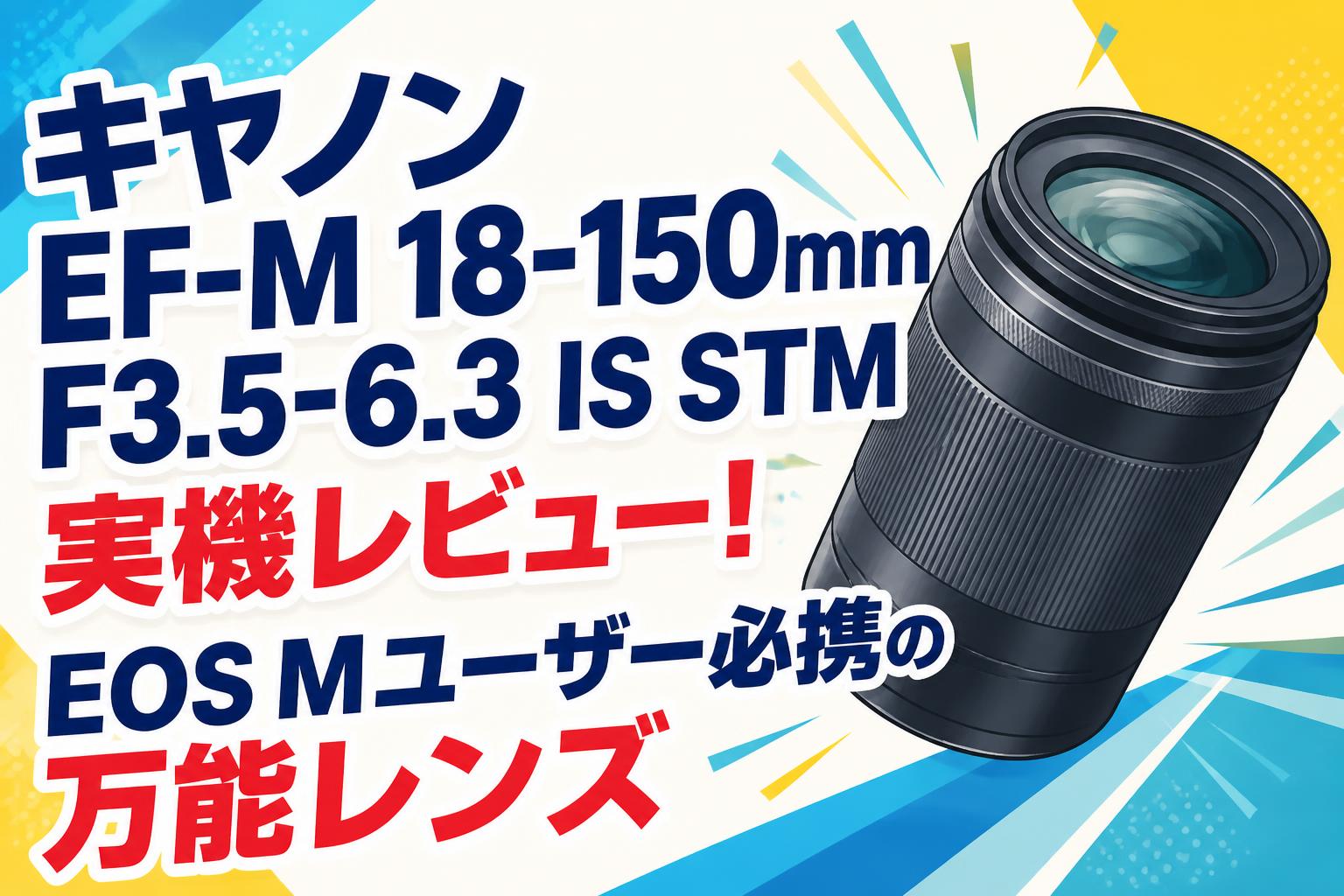 キヤノン EF-M 18-150mm F3.5-6.3 IS STM 実機レビュー！EOS Mユーザー必携の万能レンズ