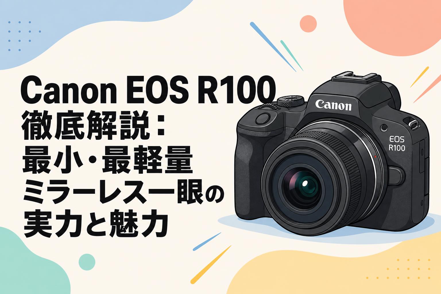 Canon EOS R100徹底解説：最小・最軽量ミラーレス一眼の実力と魅力