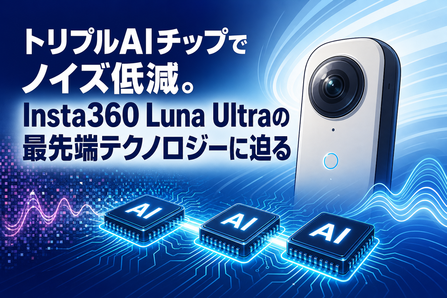 トリプルAIチップでノイズ低減。Insta360 Luna Ultraの最先端テクノロジーに迫る