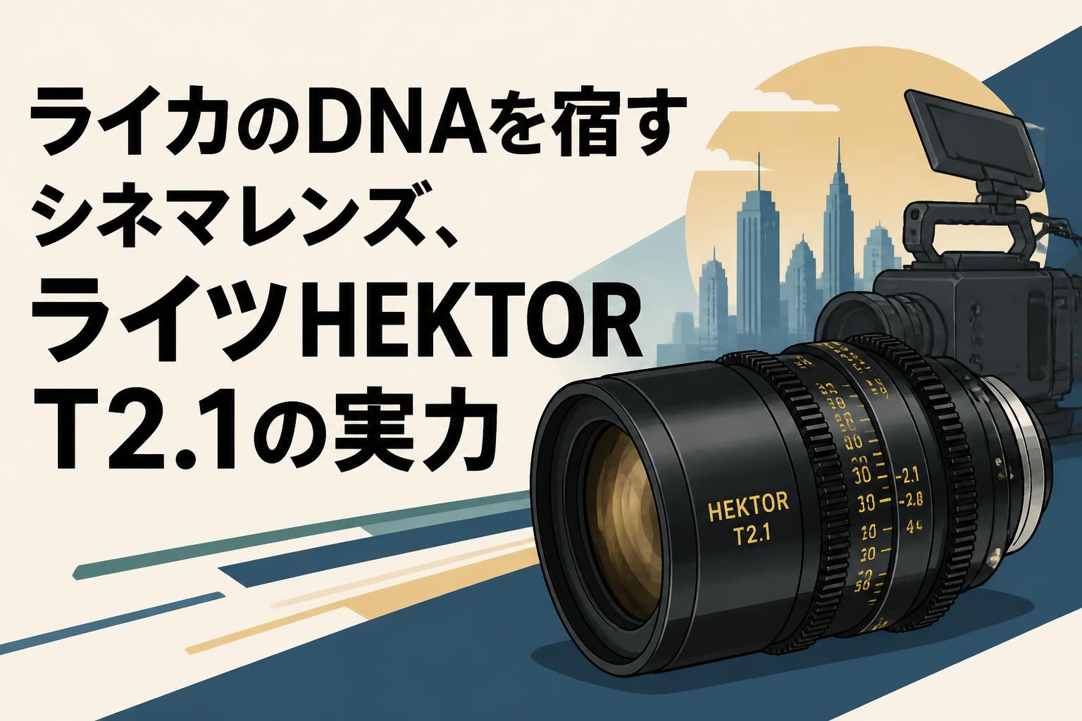 ライカのDNAを宿すシネマレンズ、ライツHEKTOR T2.1の実力