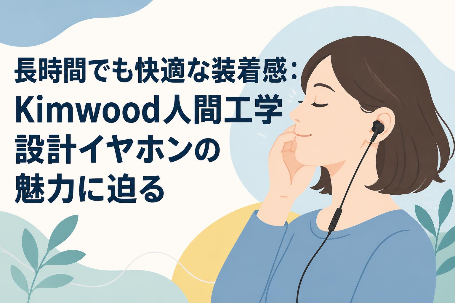 長時間でも快適な装着感：Kimwood人間工学設計イヤホンの魅力に迫る