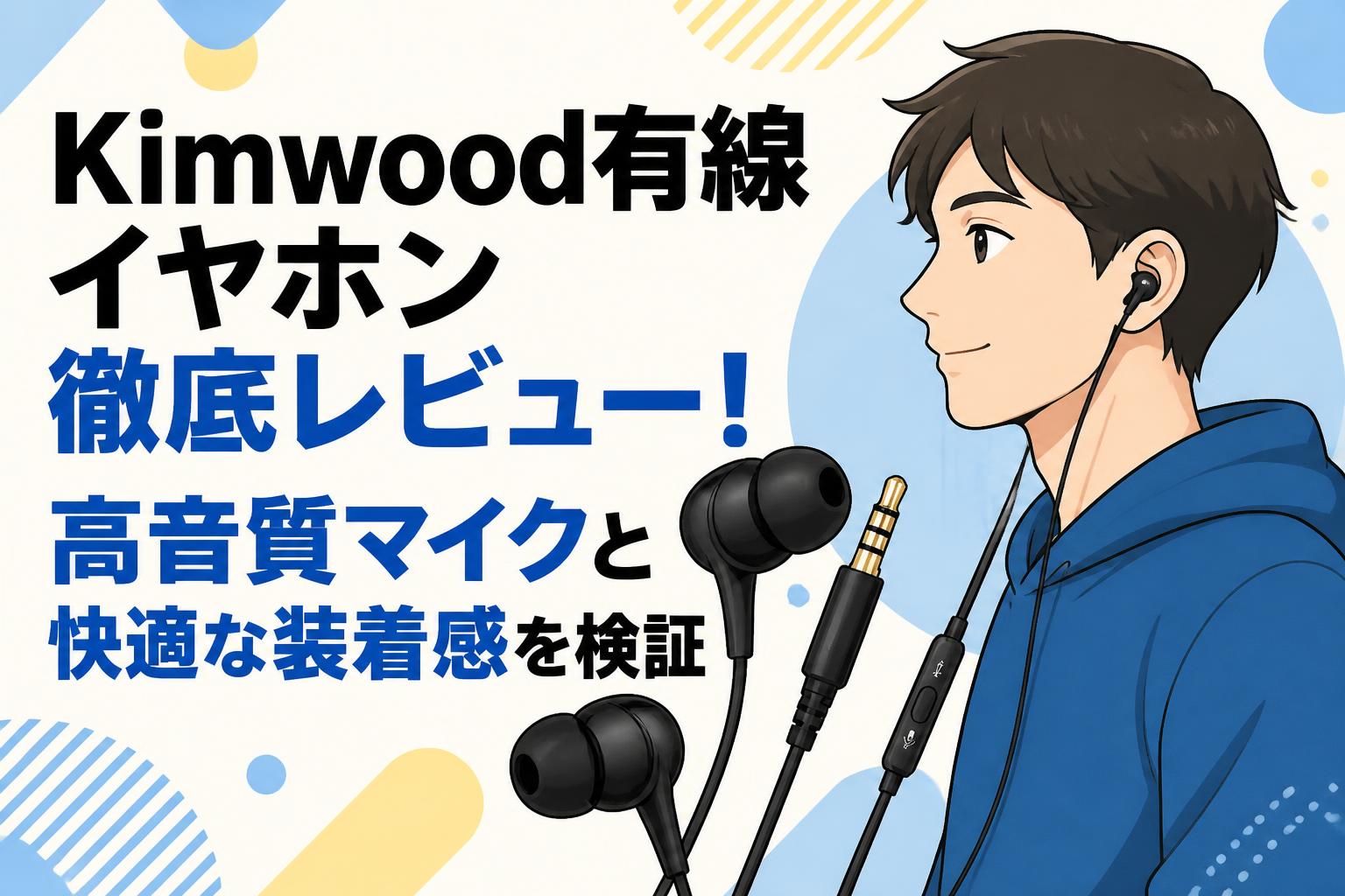 Kimwood有線イヤホン徹底レビュー！高音質マイクと快適な装着感を検証