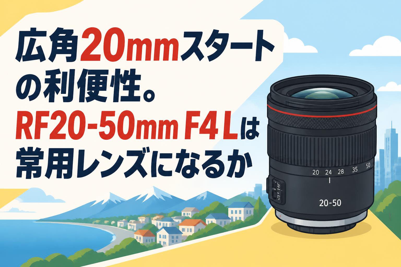広角20mmスタートの利便性。RF20-50mm F4 Lは常用レンズになるか