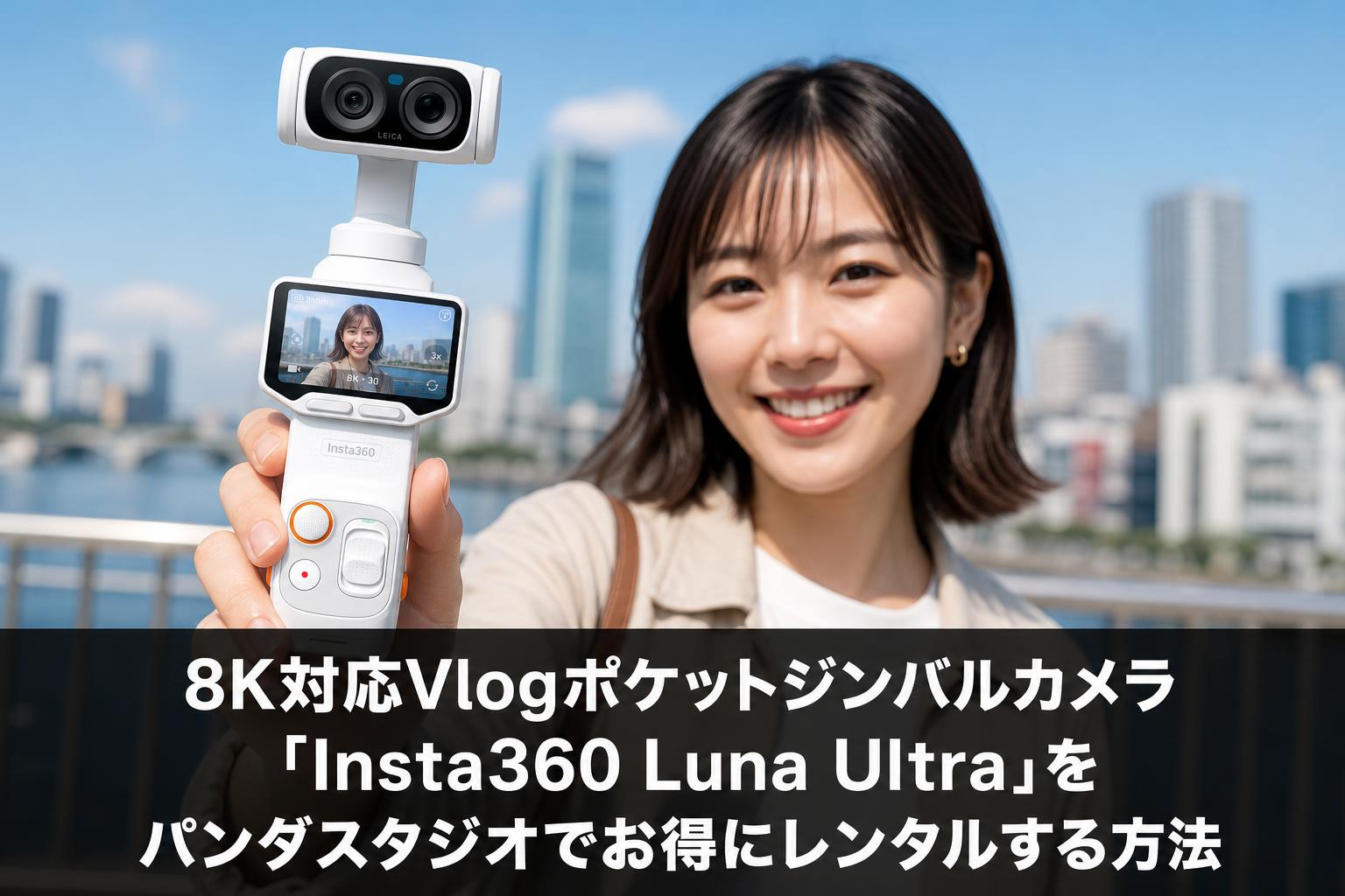 8K対応Vlogポケットジンバルカメラ「Insta360 Luna Ultra」をパンダスタジオでお得にレンタルする方法