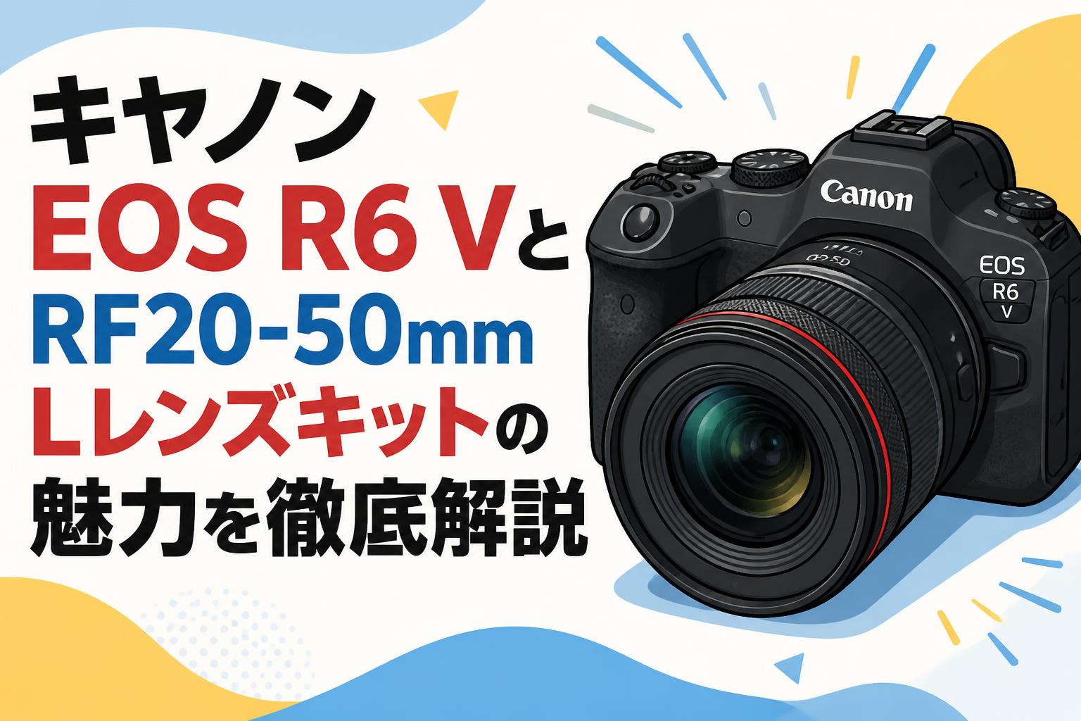 キヤノン EOS R6 VとRF20-50mm Lレンズキットの魅力を徹底解説