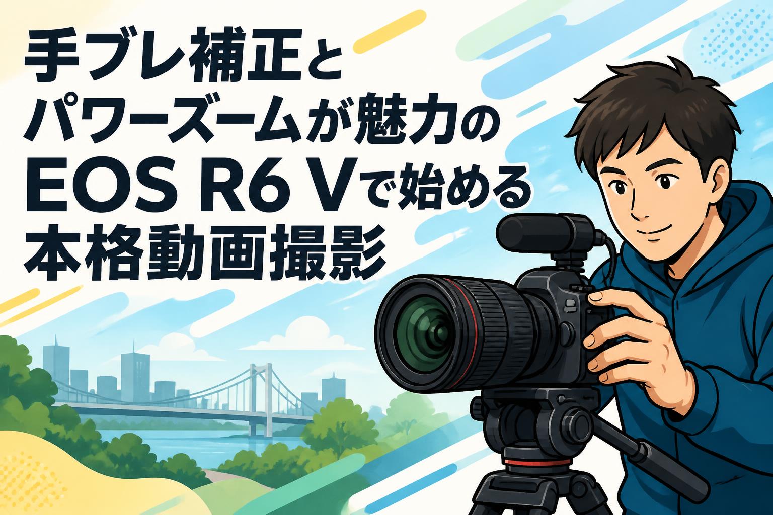 手ブレ補正とパワーズームが魅力のEOS R6 Vで始める本格動画撮影