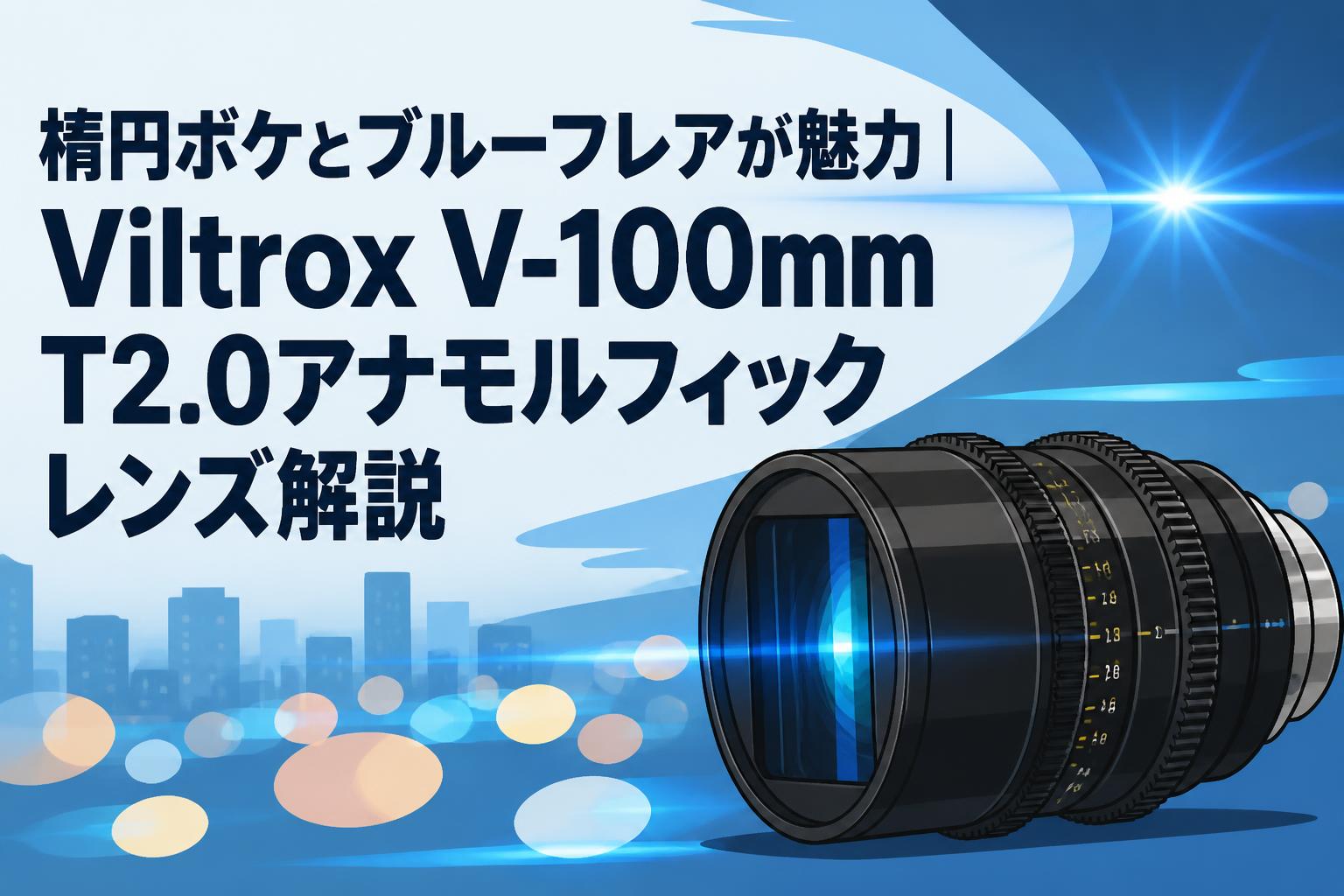 楕円ボケとブルーフレアが魅力｜Viltrox V-100mm T2.0アナモルフィックレンズ解説