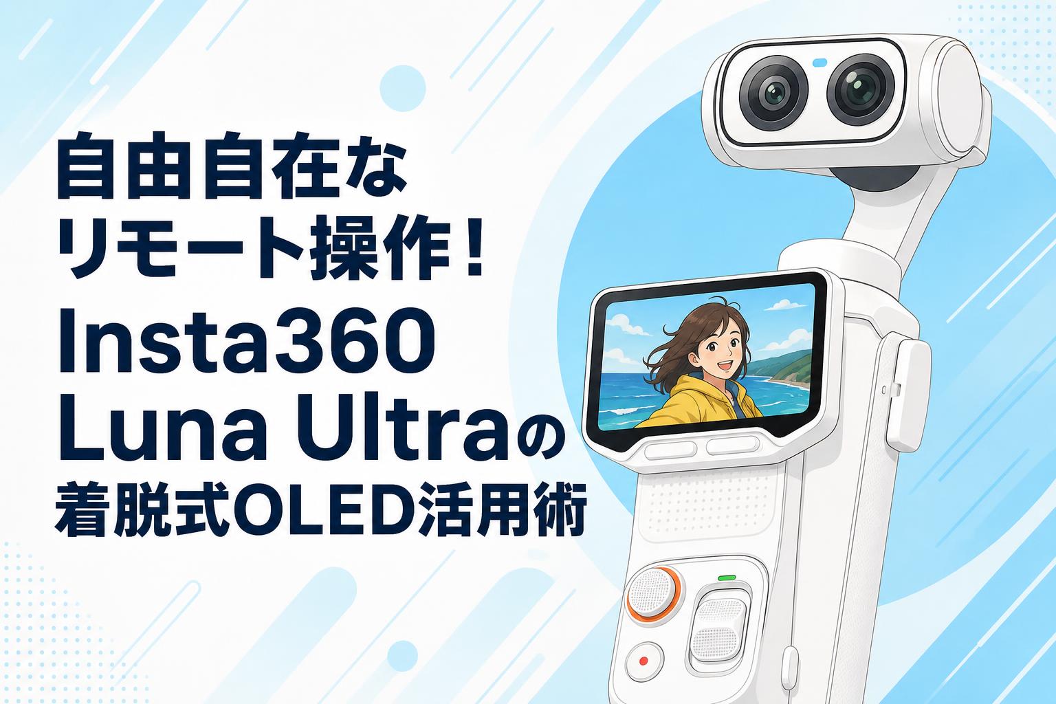 自由自在なリモート操作！Insta360 Luna Ultraの着脱式OLED活用術