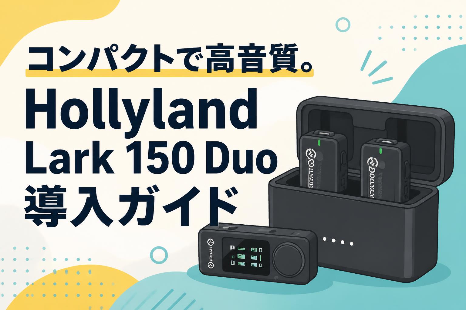 コンパクトで高音質。Hollyland Lark 150 Duo導入ガイド