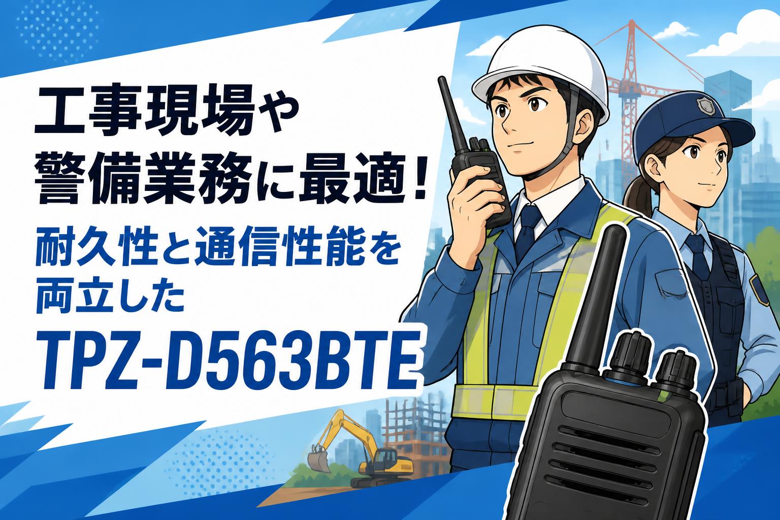 工事現場や警備業務に最適！耐久性と通信性能を両立したTPZ-D563BTE