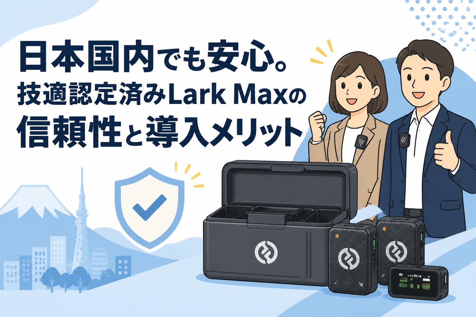 日本国内でも安心。技適認定済みLark Maxの信頼性と導入メリット